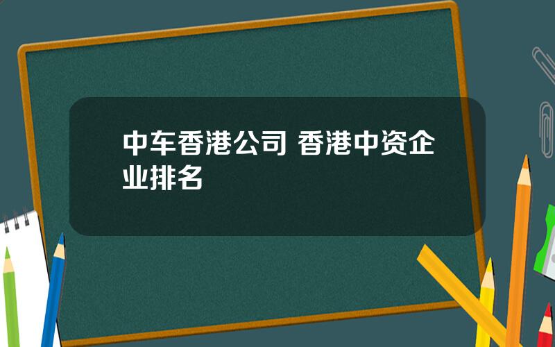 中车香港公司 香港中资企业排名